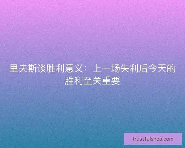 里夫斯谈胜利意义：上一场失利后今天的胜利至关重要