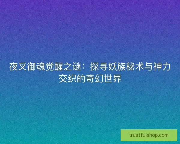 夜叉御魂觉醒之谜：探寻妖族秘术与神力交织的奇幻世界