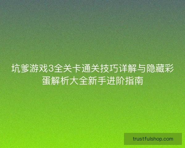 坑爹游戏3全关卡通关技巧详解与隐藏彩蛋解析大全新手进阶指南
