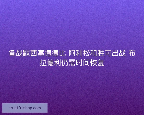 备战默西塞德德比 阿利松和胜可出战 布拉德利仍需时间恢复