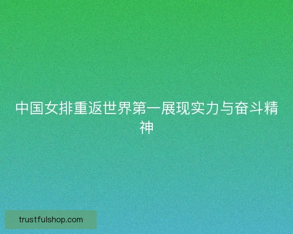 中国女排重返世界第一展现实力与奋斗精神