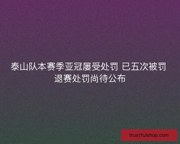 泰山队本赛季亚冠屡受处罚 已五次被罚 退赛处罚尚待公布