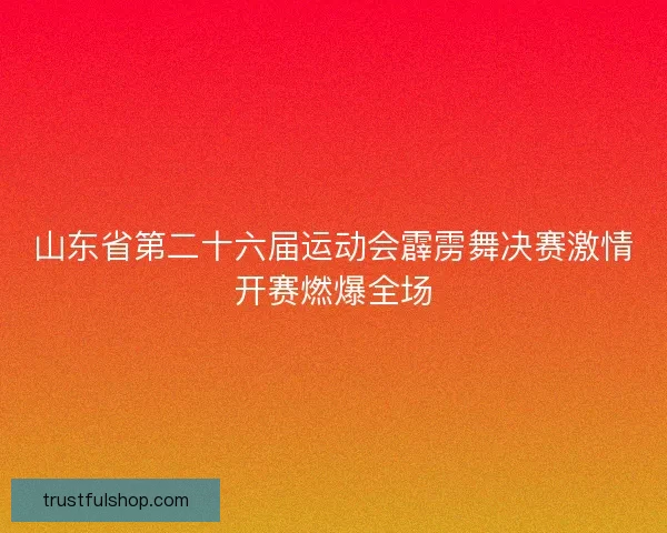 山东省第二十六届运动会霹雳舞决赛激情开赛燃爆全场