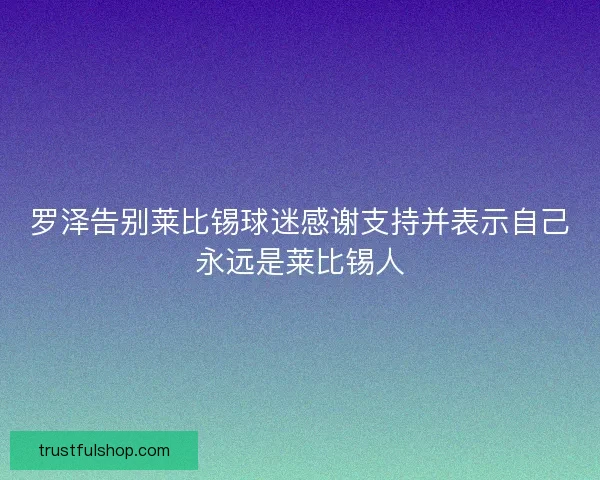 罗泽告别莱比锡球迷感谢支持并表示自己永远是莱比锡人