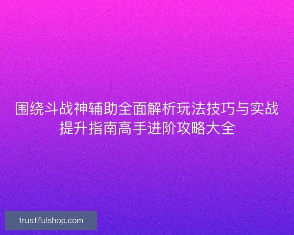 围绕斗战神辅助全面解析玩法技巧与实战提升指南高手进阶攻略大全