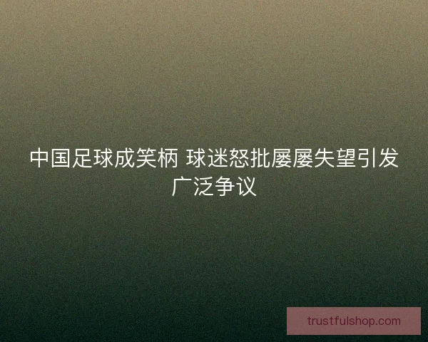 中国足球成笑柄 球迷怒批屡屡失望引发广泛争议