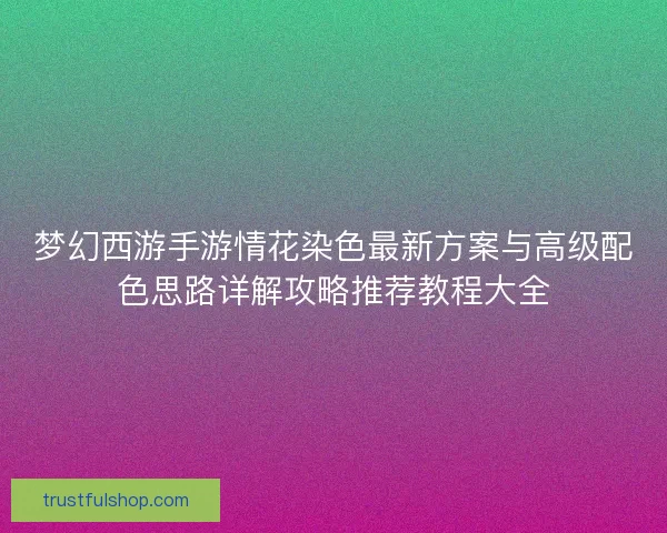 梦幻西游手游情花染色最新方案与高级配色思路详解攻略推荐教程大全